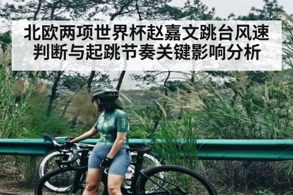 北欧两项世界杯赵嘉文跳台风速判断与起跳节奏关键影响分析
